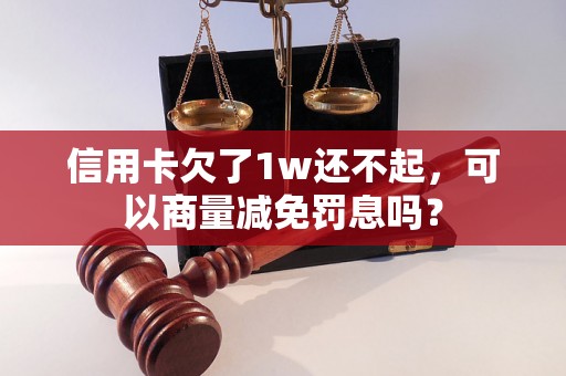 信用卡欠了1w还不起，可以商量减免罚息吗？