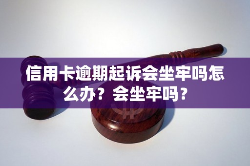 信用卡逾期起诉会坐牢吗怎么办？会坐牢吗？