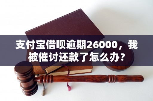 支付宝借呗逾期26000，我被催讨还款了怎么办？