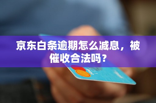 京东白条逾期怎么减息，被催收合法吗？