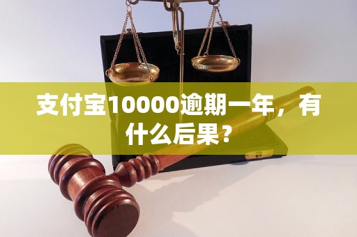 支付宝10000逾期一年，有什么后果？