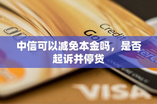 中信可以减免本金吗，是否起诉并停贷