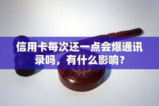 信用卡每次还一点会爆通讯录吗，有什么影响？