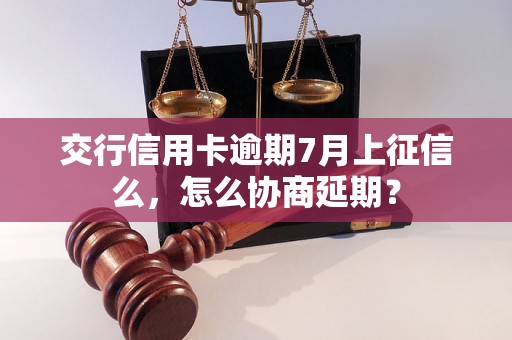 交行信用卡逾期7月上征信么，怎么协商延期？