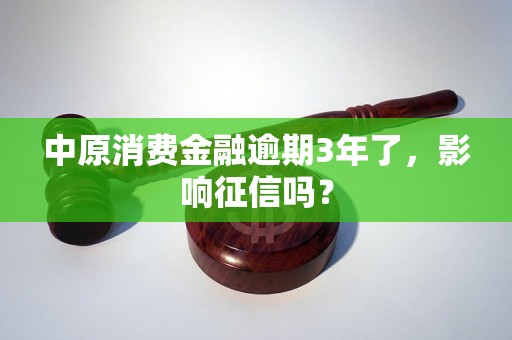 中原消费金融逾期3年了，影响征信吗？