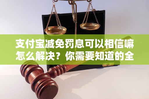 支付宝减免罚息可以相信嘛怎么解决？你需要知道的全部解决方法