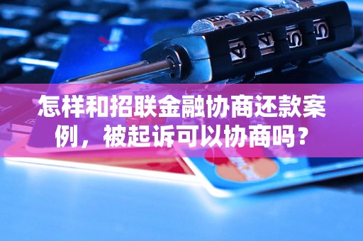 怎样和招联金融协商还款案例，被起诉可以协商吗？