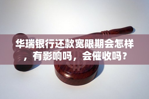 华瑞银行还款宽限期会怎样，有影响吗，会催收吗？