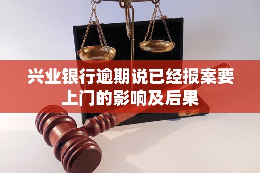 兴业银行逾期说已经报案要上门的影响及后果