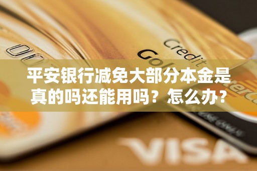 平安银行减免大部分本金是真的吗还能用吗？怎么办？可以协商还本金吗？