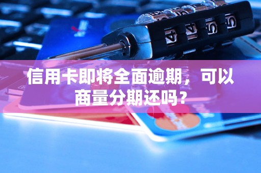 信用卡即将全面逾期，可以商量分期还吗？