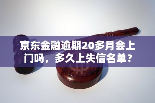 京东金融逾期20多月会上门吗，多久上失信名单？