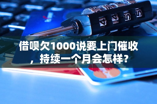 借呗欠1000说要上门催收，持续一个月会怎样？