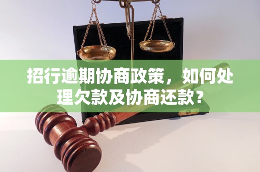 招行逾期协商政策，如何处理欠款及协商还款？