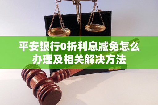 平安银行0折利息减免怎么办理及相关解决方法