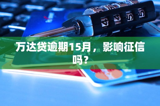 万达贷逾期15月，影响征信吗？