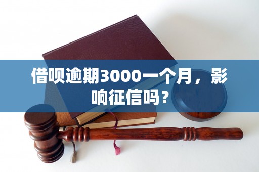 借呗逾期3000一个月，影响征信吗？