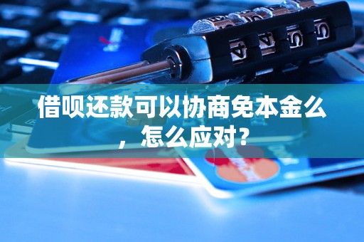 借呗还款可以协商免本金么，怎么应对？