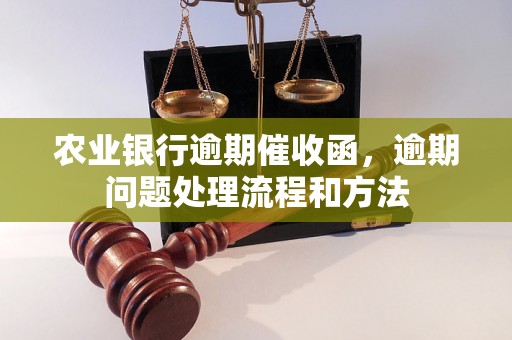 农业银行逾期催收函，逾期问题处理流程和方法