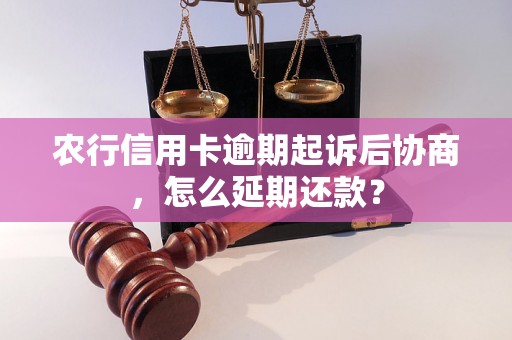 农行信用卡逾期起诉后协商，怎么延期还款？