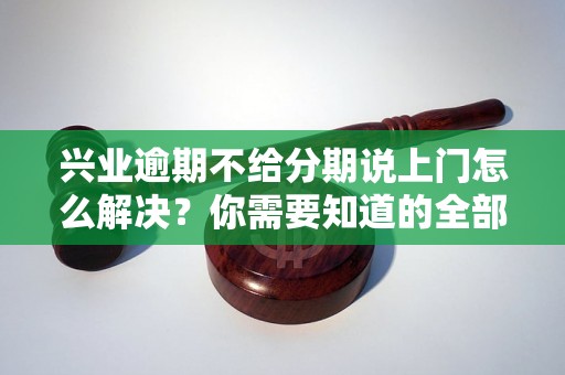 兴业逾期不给分期说上门怎么解决？你需要知道的全部解决方法