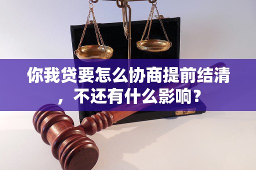 你我贷要怎么协商提前结清，不还有什么影响？