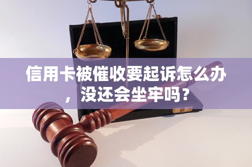 信用卡被催收要起诉怎么办，没还会坐牢吗？