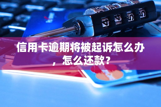 信用卡逾期将被起诉怎么办，怎么还款？