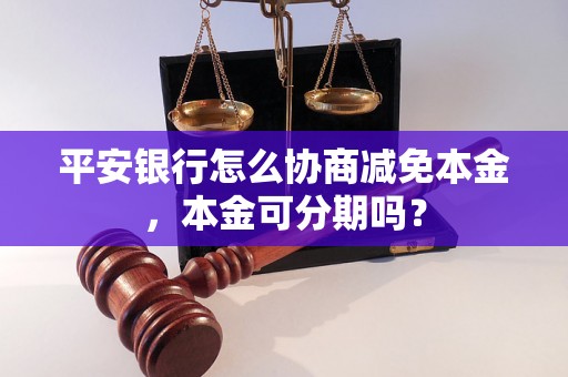 平安银行怎么协商减免本金，本金可分期吗？