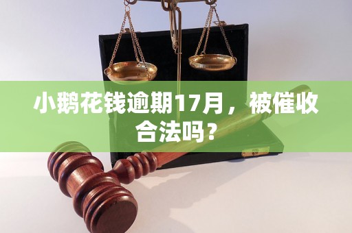 小鹅花钱逾期17月，被催收合法吗？