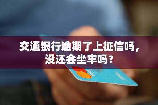 交通银行逾期了上征信吗，没还会坐牢吗？