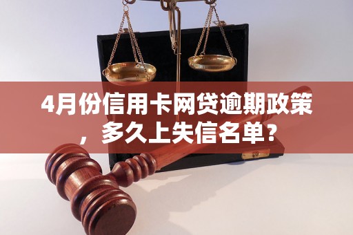 4月份信用卡网贷逾期政策，多久上失信名单？