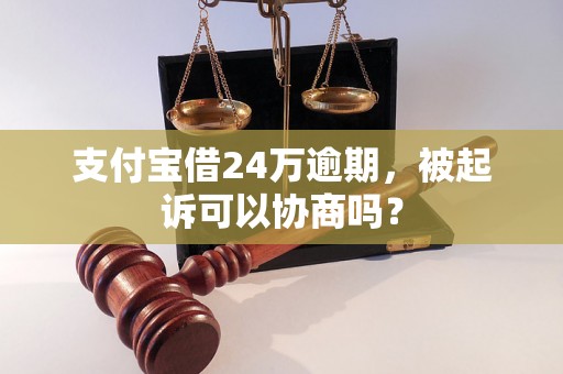 支付宝借24万逾期，被起诉可以协商吗？