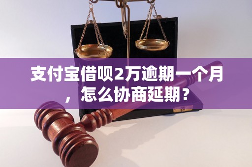 支付宝借呗2万逾期一个月，怎么协商延期？