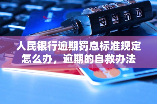 人民银行逾期罚息标准规定怎么办，逾期的自救办法