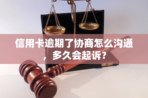 信用卡逾期了协商怎么沟通，多久会起诉？