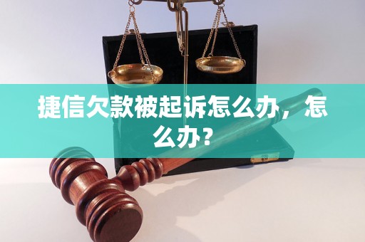 捷信欠款被起诉怎么办，怎么办？