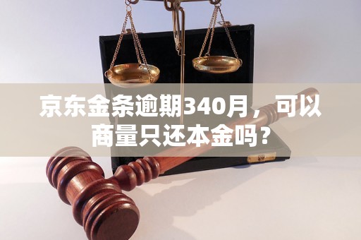 京东金条逾期340月，可以商量只还本金吗？