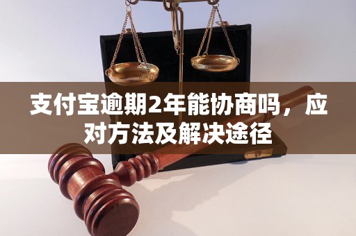 支付宝逾期2年能协商吗，应对方法及解决途径