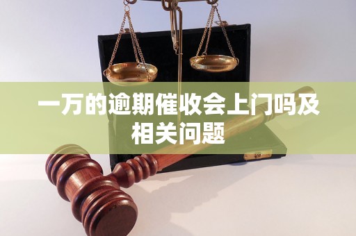 一万的逾期催收会上门吗及相关问题