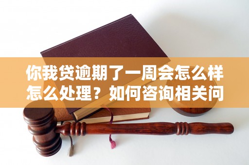 你我贷逾期了一周会怎么样怎么处理？如何咨询相关问题？