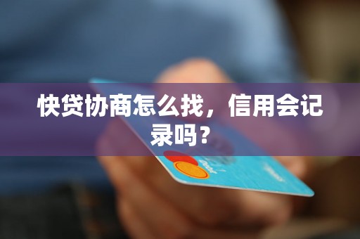 快贷协商怎么找，信用会记录吗？