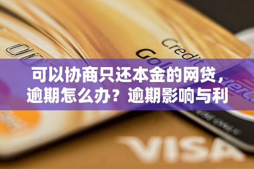 可以协商只还本金的网贷，逾期怎么办？逾期影响与利息了解！