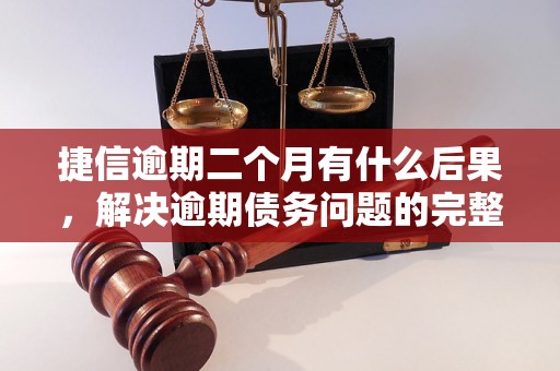 捷信逾期二个月有什么后果，解决逾期债务问题的完整指南