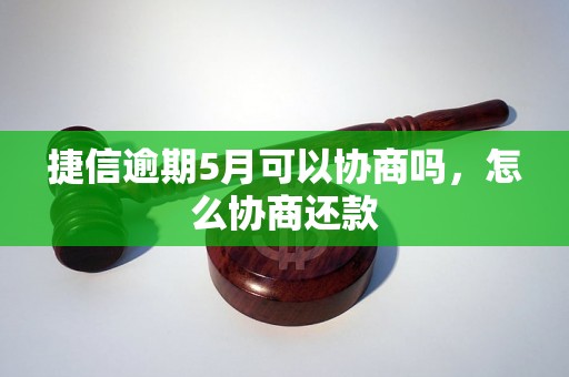 捷信逾期5月可以协商吗，怎么协商还款