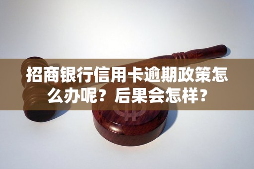 招商银行信用卡逾期政策怎么办呢？后果会怎样？