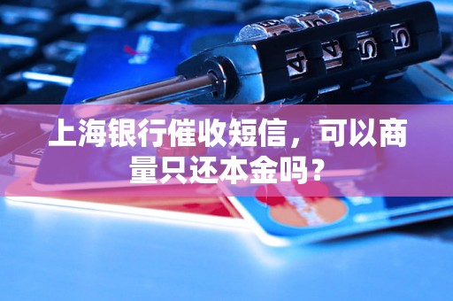 上海银行催收短信，可以商量只还本金吗？