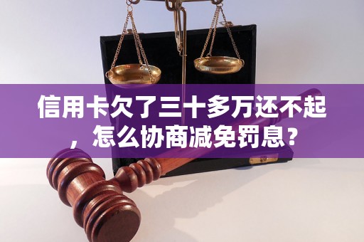 信用卡欠了三十多万还不起，怎么协商减免罚息？