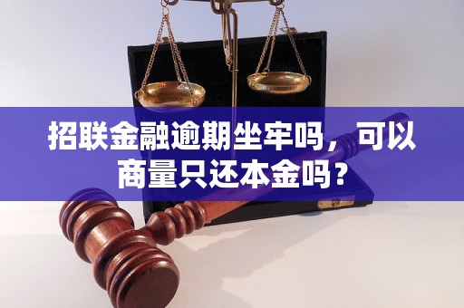 招联金融逾期坐牢吗，可以商量只还本金吗？