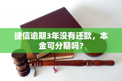 捷信逾期3年没有还款，本金可分期吗？